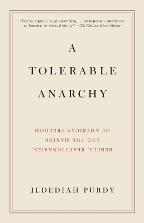 A Tolerable Anarchy: Rebels, Reactionaries, and the Making of American Freedom by Jedediah Purdy 9781400095841