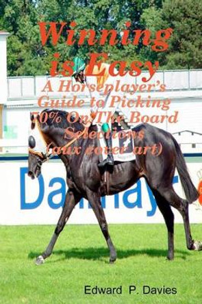 Winning Is Easy (Aux Cover Art): A Horseplayer's Guide To Picking 70% On The Board Selections by Edward P Davies 9781440440373