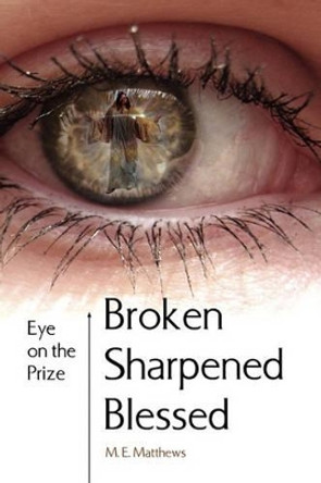 Broken/Sharpened/Blessed by M E Matthews 9781450009898