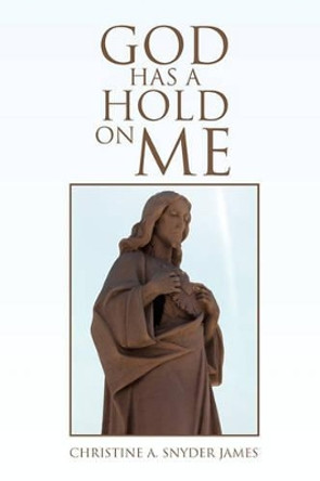 God Has a Hold on Me by Christine A Snyder James 9781450030243