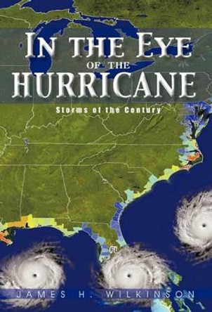 In the Eye of the Hurricane: Storms of the Century by James H Wilkinson 9781450291392