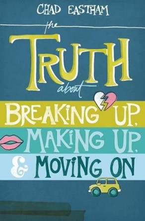 The Truth About Breaking Up, Making Up, and Moving On by Chad Eastham 9781400321155