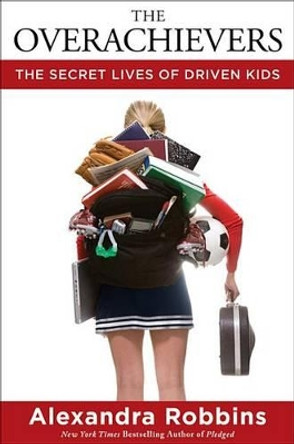 The Overachievers: The Secret Lives of Driven Kids by Alexandra Robbins 9781401302016