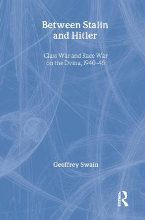 Between Stalin and Hitler: Class War and Race War on the Dvina, 1940-46 by Geoffrey Swain