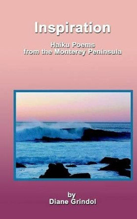 Inspiration: Haiku Poems From The Monterey Peninsula by Diane Grindol 9781440476211