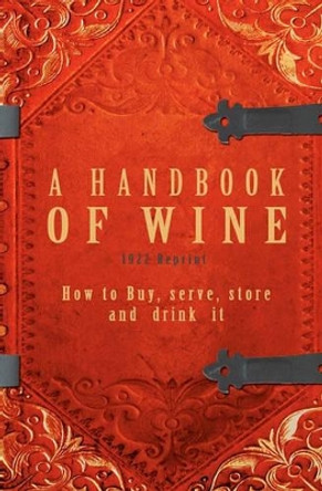 A Handbook Of Wine 1922 Reprint: How To Buy, Serve, Store And Drink It by Ross Brown 9781440477133