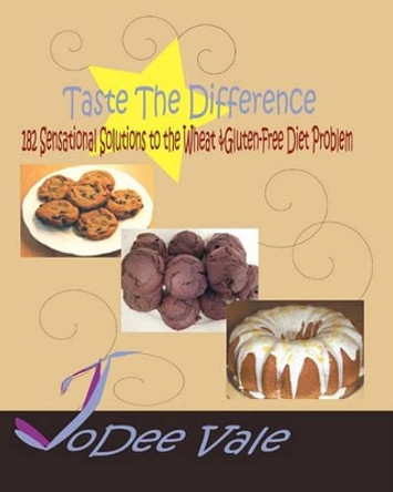 Taste The Difference: 182 Sensational Solutions To The Wheat & Gluten-Free Diet Problem by Jodee Vale 9781440478932