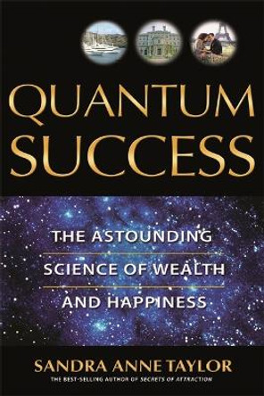 Quantum Success: The Astounding Science of Wealth and Happiness by Sandra Anne Taylor 9781401907327