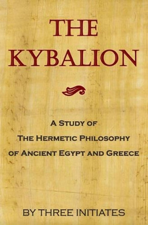 The Kybalion: A Study Of The Hermetic Philosophy Of Ancient Egypt And Greece by Three Initiates 9781441400949