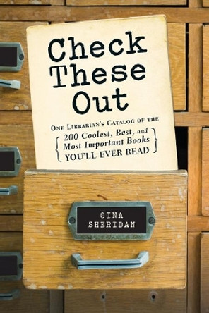 Check These Out: One Librarian's Catalog of the 200 Coolest, Best, and Most Important Books You'll Ever Read by Gina Sheridan 9781440585951