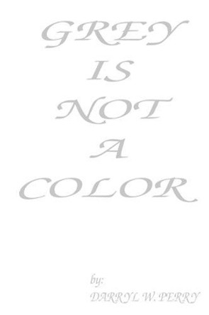 Grey Is Not A Color by Darryl W Perry 9781441400802