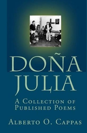 Dona Julia: A Collection Of Published Poems by Alberto O Cappas 9781441403988