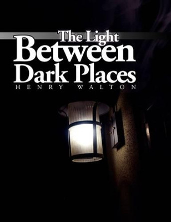 The Light Between Dark Places by Henry Walton 9781441502414