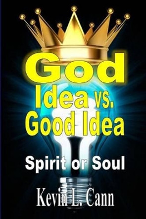 God Idea vs. Good Idea: Spirit or Soul by Kevin L Cann 9781304948700