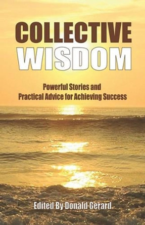 Collective Wisdom: Powerful Stories And Practical Advice For Achieving Success by Donald Gerard 9781441477460