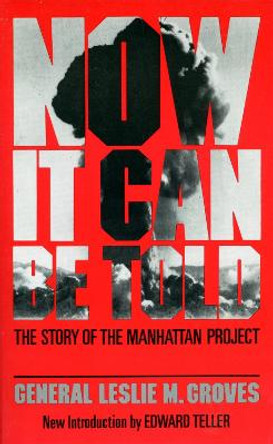 Now It Can Be Told: The Story Of The Manhattan Project by Leslie Groves
