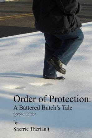 Order Of Protection: A Battered Butch's Tale by Sherrie Theriault 9781441410993
