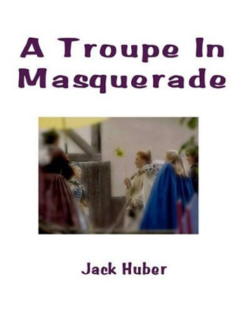 A Troupe In Masquerade by Jack Huber 9781441434791