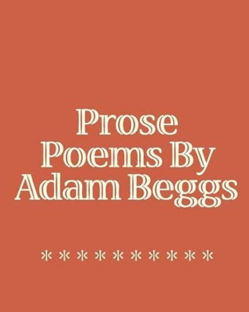 Prose Poems By Adam Beggs by Adam Beggs 9781441463791