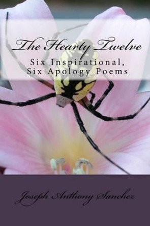 The Hearty Twelve: Six Inspirational, Six Apology Poems by Joseph Anthony Sanchez 9781441479648