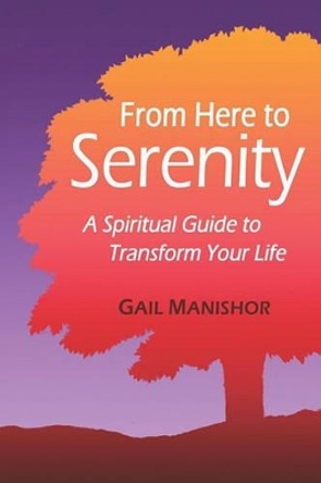 From Here to Serenity: A Spiritual Guide to Transform Your Life by Gail Manishor 9781441480873