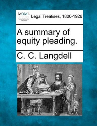 A Summary of Equity Pleading. by C C Langdell 9781240150847
