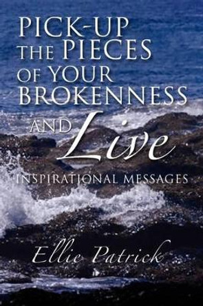 Pick-Up the Pieces of Your Brokenness and Live by Ellie Patrick 9781441541659