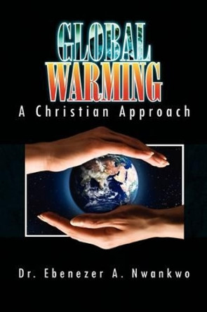 Global Warming: A Christian Approach by Dr Ebenezer A Nwankwo 9781441542762