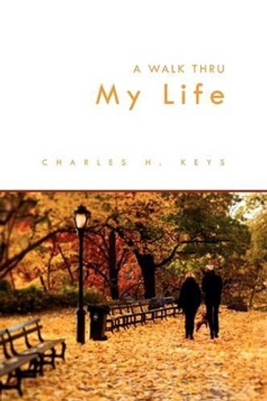 A Walk Thru My Life by Charles H Keys 9781441548320