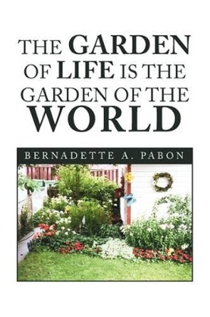 The Garden of Life Is the Garden of the World by Bernadette A Pabon 9781441557957