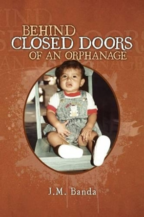 Behind Closed Doors of an Orphanage by J M Banda 9781441558503