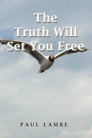 The Truth Will Set You Free by Paul Lambe 9781441570550