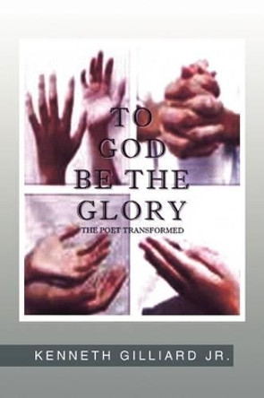 ''To God Be the Glory: Poet Transformed'' by Kenneth Gilliard 9781441533609