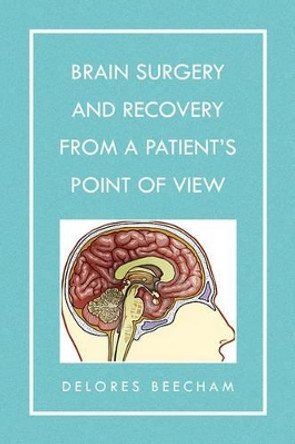 Brain Surgery and Recovery from a Patient's Point of View by Delores Beecham 9781441572196