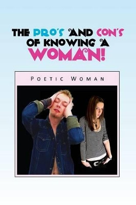 The Pro's and Con's of Knowing a Woman! by Poetic Woman 9781441578259