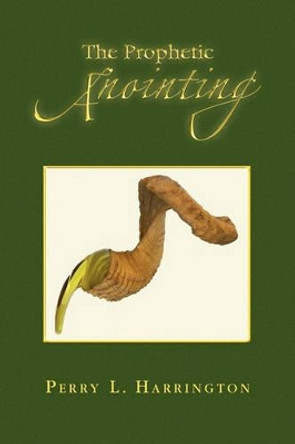 The Prophetic Anointing by Perry L Harrington 9781441583697