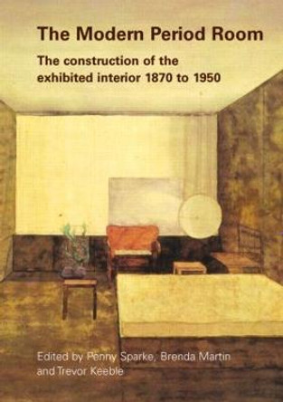 The Modern Period Room: The Construction of the Exhibited Interior 1870-1950 by Trevor Keeble