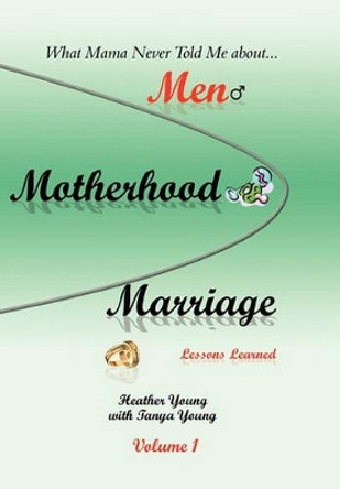 What Mama Never Told Me: About...Men, Motherhood and Marriage - Lessons Learned by Heather Young 9781441591982