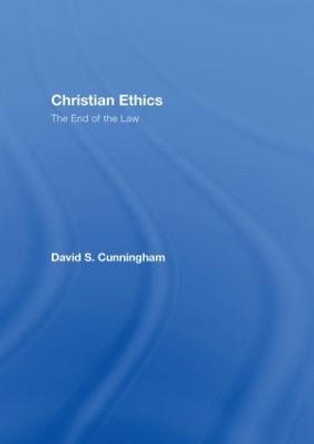 Christian Ethics: The End of the Law by David S. Cunningham