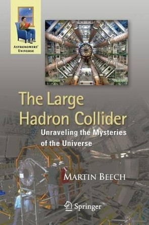 The Large Hadron Collider: Unraveling the Mysteries of the Universe by Martin Beech 9781441956675