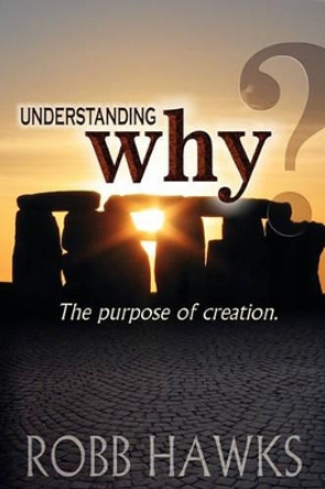 Understanding Why: The Purpose Of Creation. by Robb Hawks 9781442100565