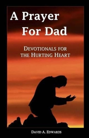 A Prayer for Dad: Devotionals for the Hurting Heart by David a Edwards 9781442151567