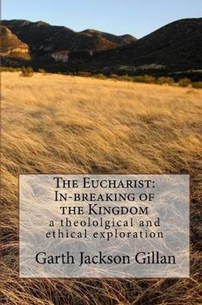 The Eucharist: In-breaking of the Kingdom by Garth Jackson Gillan 9781442157538