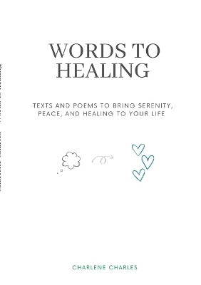 Words to Healing: Texts and poems to Bring Serenity, Peace, and Healing to Your Life by Charlène Charles 9781447881780