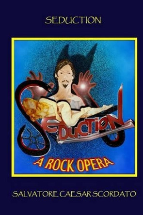 Seduction: A Rock Opera by Salvatore Caesar Scordato 9781448613915