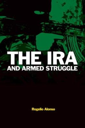 The IRA and Armed Struggle by Rogelio Alonso