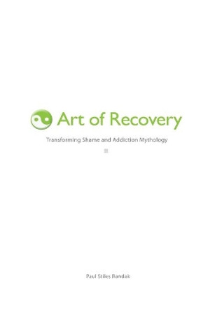 Art of Recovery: Transforming Shame and Addiction Mythology by Paul Stiles Randak 9781448630417