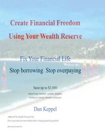 Create Financial Freedom Using Your Wealth Reserve: Fix your financial life by Dan Keppel 9781448643394