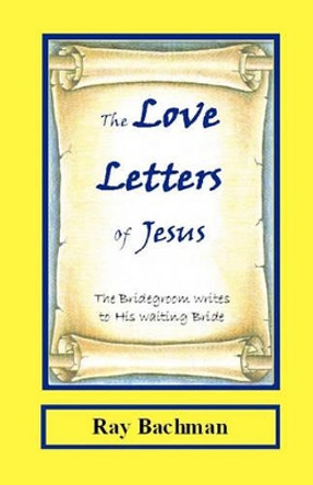 The Love Letters of Jesus: The Bridegroom writes to His Waiting Bride by Ray Bachman 9781448649495