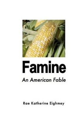 Famine: An American Fable by Rae Katherine Eighmey 9781448688913